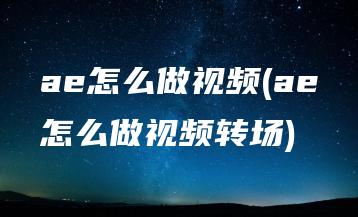 ae怎么做视频(ae怎么做视频转场) | ae插件合集