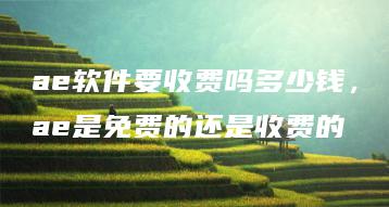 ae软件要收费吗多少钱，ae是免费的还是收费的 | ae插件合集