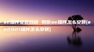 ae插件安装教程 教你ae插件怎么安装(ae2021插件怎么安装) | ae插件合集