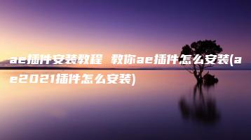ae插件安装教程 教你ae插件怎么安装(ae2021插件怎么安装) | ae插件合集