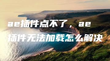 ae插件点不了，ae插件无法加载怎么解决 | ae插件合集
