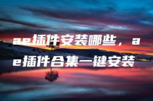 ae插件安装哪些，ae插件合集一键安装 | ae插件合集