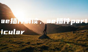 ae插件解读，ae插件particular | ae插件合集