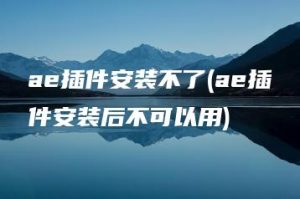 ae插件安装不了(ae插件安装后不可以用) | ae插件合集