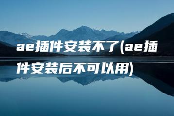 ae插件安装不了(ae插件安装后不可以用) | ae插件合集