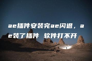 ae插件安装完ae闪退，ae装了插件 软件打不开 | ae插件合集
