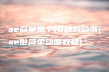 ae简单做个10秒的动画(ae做简单动画教程) | ae插件合集