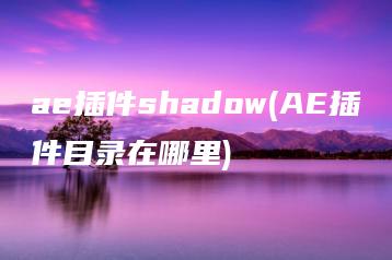 ae插件shadow(AE插件目录在哪里) | ae插件合集