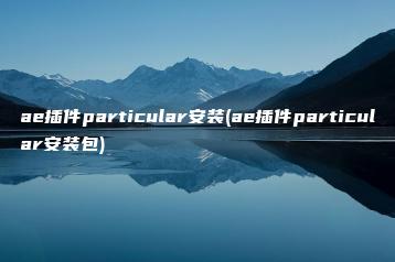 ae插件particular安装(ae插件particular安装包) | ae插件合集