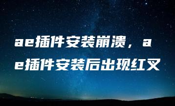 ae插件安装崩溃，ae插件安装后出现红叉 | ae插件合集