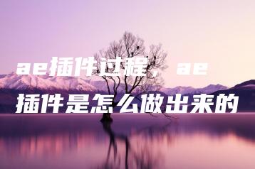 ae插件过程，ae插件是怎么做出来的 | ae插件合集