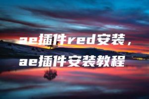 ae插件red安装，ae插件安装教程 | ae插件合集