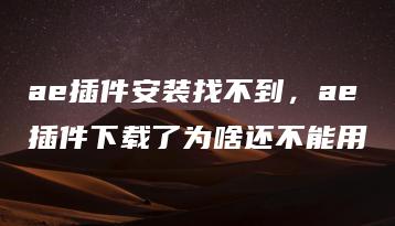 ae插件安装找不到，ae插件下载了为啥还不能用 | ae插件合集