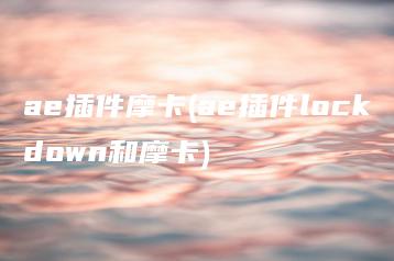 ae插件摩卡(ae插件lockdown和摩卡) | ae插件合集