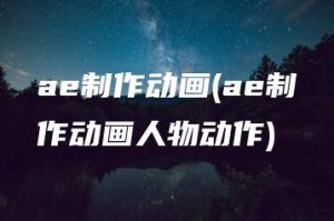 ae制作动画(ae制作动画人物动作) | ae插件合集