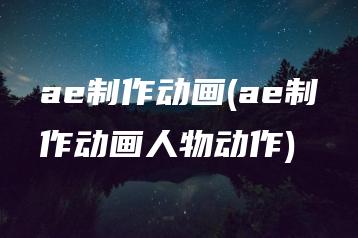 ae制作动画(ae制作动画人物动作) | ae插件合集