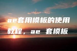 ae套用模板的使用教程，ae 套模板 | ae插件合集