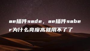 ae插件sade，ae插件saber为什么亮度高就用不了了 | ae插件合集