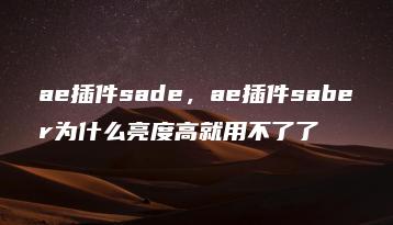 ae插件sade，ae插件saber为什么亮度高就用不了了 | ae插件合集