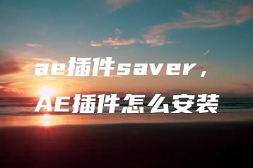 ae插件saver，AE插件怎么安装 | ae插件合集