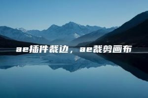 ae插件裁边，ae裁剪画布 | ae插件合集