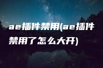 ae插件禁用(ae插件禁用了怎么大开) | ae插件合集