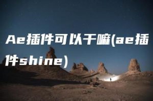 Ae插件可以干嘛(ae插件shine) | ae插件合集