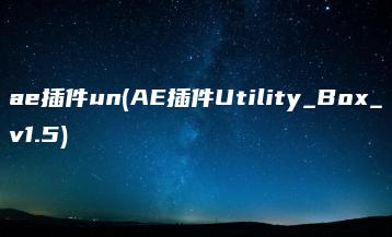 ae插件un(AE插件Utility_Box_v1.5) | ae插件合集