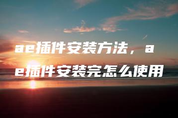 ae插件安装方法，ae插件安装完怎么使用 | ae插件合集