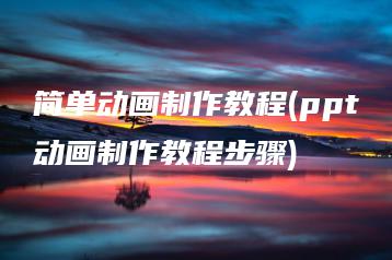 简单动画制作教程(ppt动画制作教程步骤) | ae插件合集