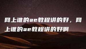网上谁的ae教程讲的好，网上谁的ae教程讲的好啊 | ae插件合集