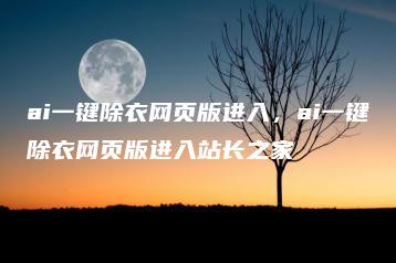 ai一键除衣网页版进入，ai一键除衣网页版进入站长之家 | ae插件合集