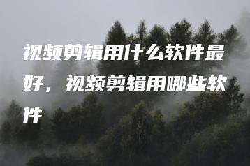 视频剪辑用什么软件最好，视频剪辑用哪些软件 | ae插件合集