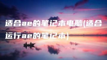 适合ae的笔记本电脑(适合运行ae的笔记本) | ae插件合集