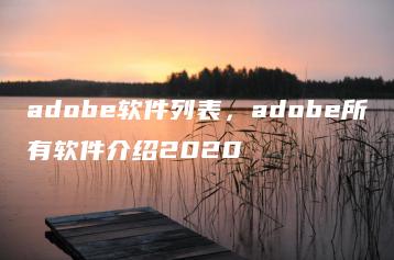adobe软件列表，adobe所有软件介绍2020 | ae插件合集