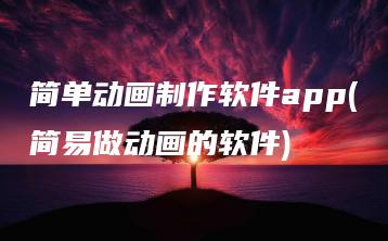 简单动画制作软件app(简易做动画的软件) | ae插件合集