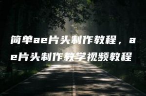 简单ae片头制作教程，ae片头制作教学视频教程 | ae插件合集