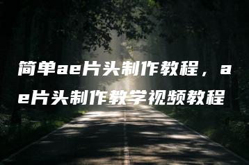 简单ae片头制作教程，ae片头制作教学视频教程 | ae插件合集