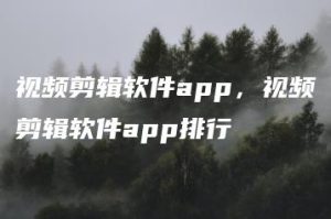 视频剪辑软件app，视频剪辑软件app排行 | ae插件合集