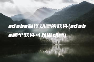 adobe制作动画的软件(adobe哪个软件可以做动画) | ae插件合集