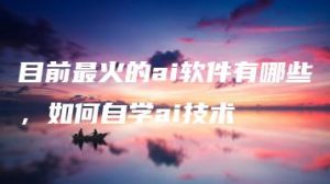 目前最火的ai软件有哪些，如何自学ai技术 | ae插件合集