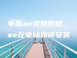 电脑ae视频教程，ae在电脑如何安装 | ae插件合集