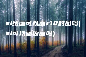 ai绘画可以画r18的图吗(ai可以画原画吗) | ae插件合集