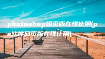 photoshop网页版在线使用(ps软件网页版在线使用) | ae插件合集