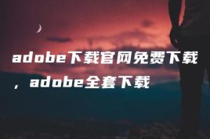 adobe下载官网免费下载，adobe全套下载 | ae插件合集