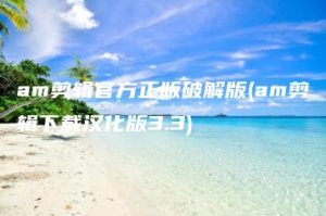 am剪辑官方正版破解版(am剪辑下载汉化版3.3) | ae插件合集