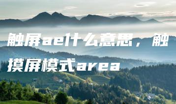 触屏ae什么意思，触摸屏模式area | ae插件合集