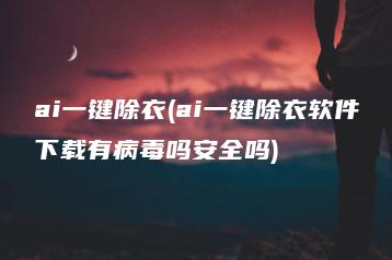 ai一键除衣(ai一键除衣软件下载有病毒吗安全吗) | ae插件合集