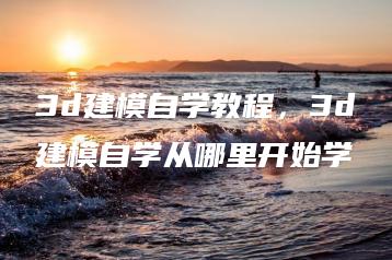 3d建模自学教程，3d建模自学从哪里开始学 | ae插件合集