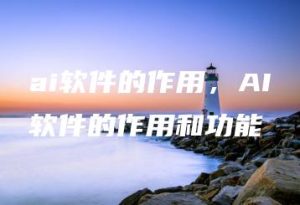 ai软件的作用，AI软件的作用和功能 | ae插件合集